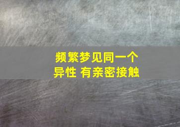 频繁梦见同一个异性 有亲密接触